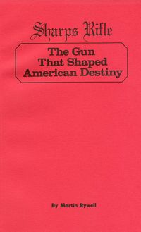 SHARPS RIFLE - THE GUN THAT SHAPED AMERICAN DESTINY
