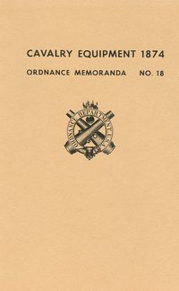 ORDNANCE MEMORANDA NO. 18 - HORSE EQUIPMENTS, CAVALRY EQUIPMENTS AND ACCOUTREMENTS, SADDLERS' AND SMITHS' TOOLS AND MATERIALS