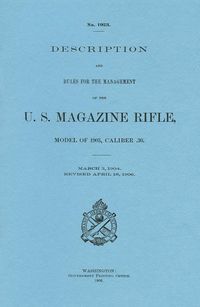 DESCRIPTION AND RULES FOR THE MANAGEMENT OF THE U.S. MAGAZINE RIFLE MODEL OF 1903, CALIBER .30. GPO 1906
