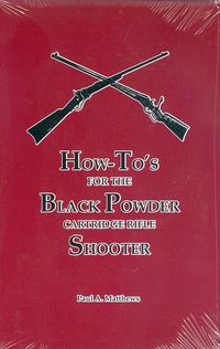 HOW-TO'S FOR THE BLACK POWDER CARTRIDGE RIFLE SHOOTER