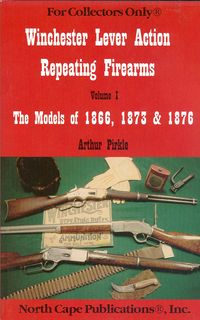 WINCHESTER LEVER ACTION REPEATING FIREARMS, VOLUME 1, THE MODELS OF 1866, 1873 AND 1876
