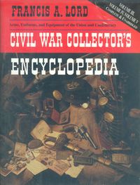 CIVIL WAR COLLECTORS ENCYCLOPEDIA, ARMS, UNIFORMS, & EQUIPMENT OF THE UNION AND CONFEDERACY