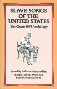 SLAVE SONGS OF THE UNITED STATES: THE CLASSIC 1867 ANTHOLOGY