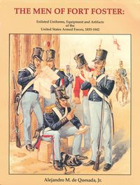 THE MEN OF FORT FOSTER, ENLISTED UNIFORMS, EQUIPMENT AND ARTIFACTS OF THE U.S. ARMED FORCES 1835-1842