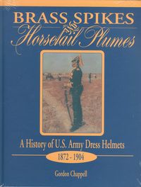 BRASS SPIKES AND HORSETAIL PLUMES, A HISTORY OF U.S. ARMY DRESS HELMETS 1872-1904