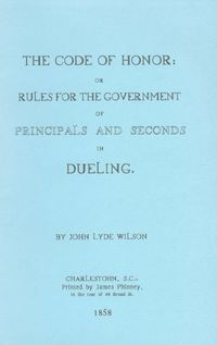 THE CODE OF HONOR OR RULES FOR THE GOVERNMENT OF PRINCIPALS AND SECONDS IN DUELING