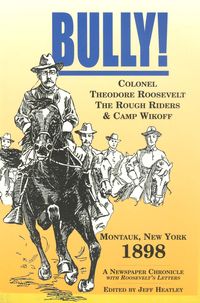 BULLY - COL. THEODORE ROOSEVELT, THE ROUGHRIDERS AND CAMP WIKOFF, MONTAUK, NY 1898