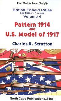 BRITISH ENFIELD RIFLES, VOLUME 4 "THE PATTERN 1914 AND U.S. MODEL 1917 RIFLES"