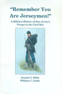 REMEMBER YOU ARE JERSEYMEN: A MILITARY HISTORY OF NEW JERSEY'S TROOPS IN THE CIVIL WAR