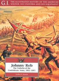 G.I. THE ILLUSTRATED HISTORY OF THE AMERICAN SOLDIER, HIS UNIFORM AND HIS EQUIPMENT JOHNNY REB, THE UNIFORM OF THE CONFEDERATE ARMY 1861-1865