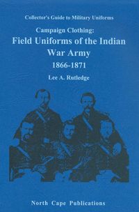 CAMPAIGN CLOTHING: FIELD UNIFORMS OF THE INDIAN WAR ARMY 1866-1871