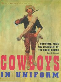 COWBOYS IN UNIFORM:  THE UNIFORMS, ARMS AND EQUIPMENT OF THE ROUGH RIDERS