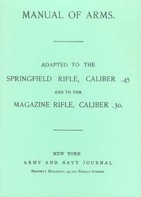 MANUAL OF ARMS, ADAPTED TO THE SPRINGFIELD RIFLE, CALIBER .45 AND TO THE MAGAZINE RIFLE, CALIBER .30
