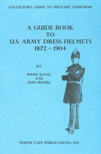 A GUIDE BOOK TO U.S. ARMY DRESS HELMETS 1872-1904
