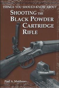 THINGS YOU SHOULD KNOW ABOUT SHOOTING THE BLACK POWDER CARTRIDGE RIFLE