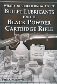 WHAT YOU SHOULD KNOW ABOUT BULLET LUBRICANTS FOR THE BLACK POWDER CARTRIDGE RIFLE