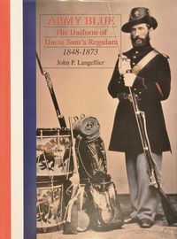 ARMY BLUE: THE UNIFORMS OF UNCLE SAM'S REGULARS 1848-1873